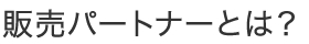 販売パートナーとは？